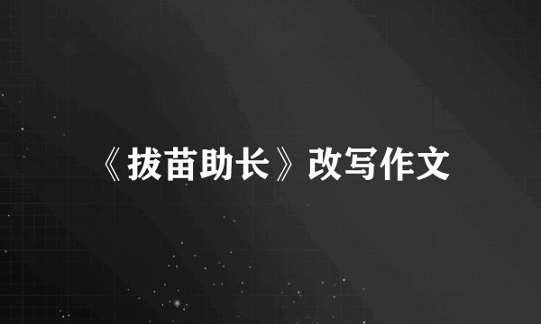 《拔苗助长》改写作文