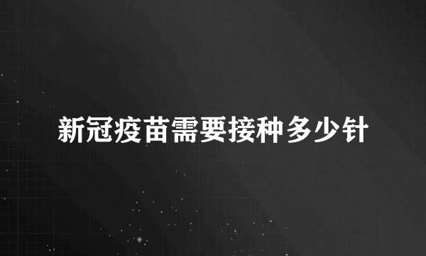 新冠疫苗需要接种多少针