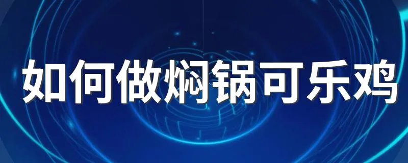 如何做焖锅可乐鸡 自己做焖锅可乐鸡的方法