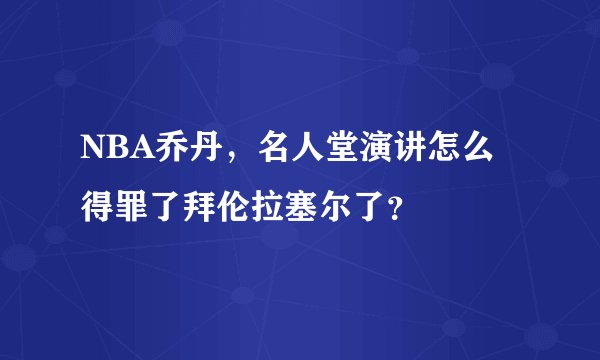 NBA乔丹，名人堂演讲怎么得罪了拜伦拉塞尔了？