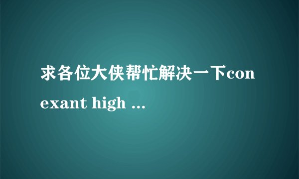 求各位大侠帮忙解决一下conexant high Definition Audio声卡的问题，谢谢先！