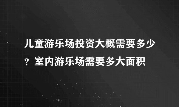 儿童游乐场投资大概需要多少？室内游乐场需要多大面积