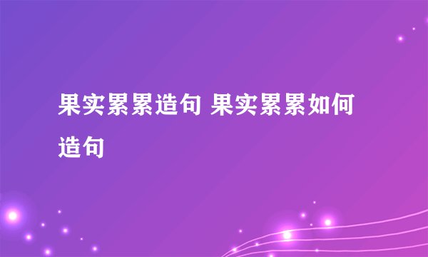 果实累累造句 果实累累如何造句