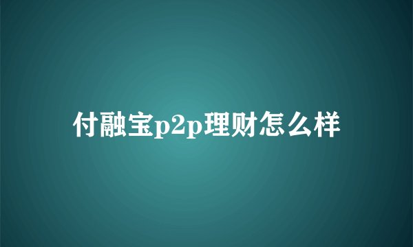 付融宝p2p理财怎么样