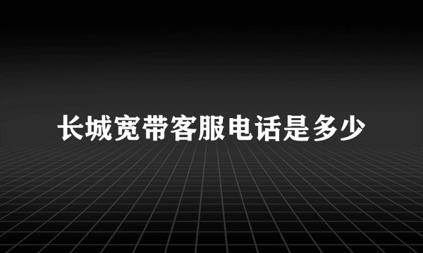 长城宽带客服电话是多少
