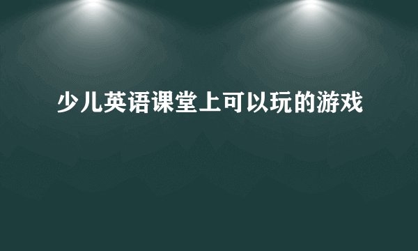 少儿英语课堂上可以玩的游戏