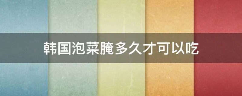 韩国泡菜腌多久才可以吃