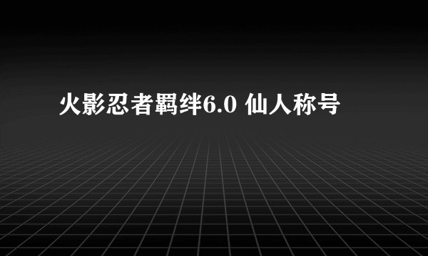 火影忍者羁绊6.0 仙人称号
