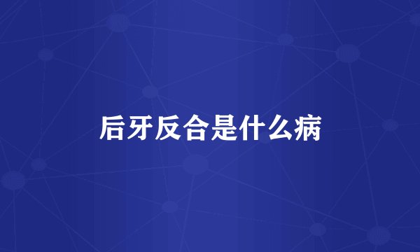 后牙反合是什么病
