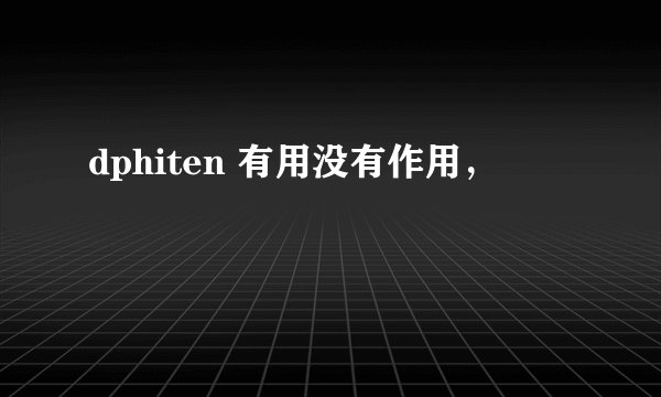 dphiten 有用没有作用，