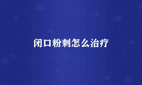 闭口粉刺怎么治疗