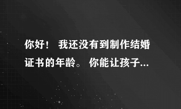 你好！ 我还没有到制作结婚证书的年龄。 你能让孩子进屋吗？
