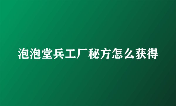 泡泡堂兵工厂秘方怎么获得