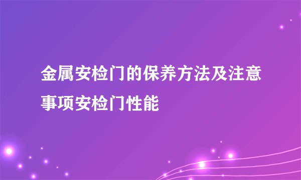 金属安检门的保养方法及注意事项安检门性能