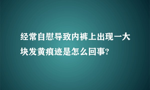 经常自慰导致内裤上出现一大块发黄痕迹是怎么回事?
