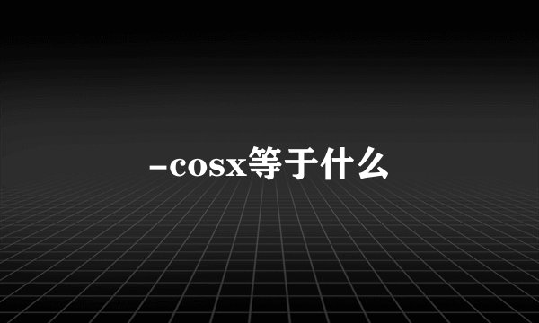 -cosx等于什么