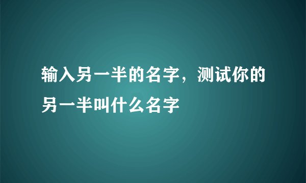 输入另一半的名字，测试你的另一半叫什么名字