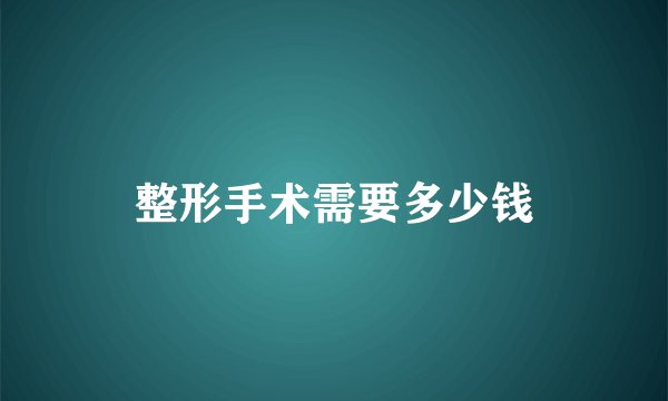 整形手术需要多少钱