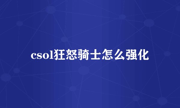 csol狂怒骑士怎么强化