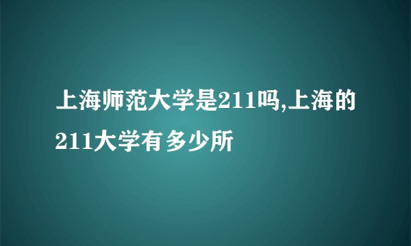 上海师范大学是211吗,上海的211大学有多少所