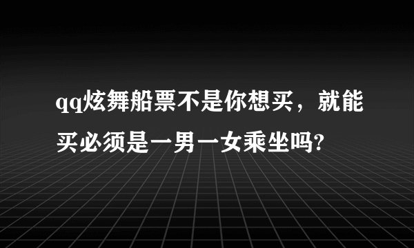 qq炫舞船票不是你想买，就能买必须是一男一女乘坐吗?