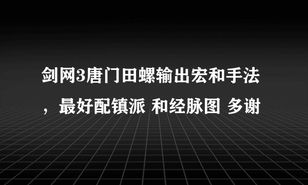 剑网3唐门田螺输出宏和手法，最好配镇派 和经脉图 多谢