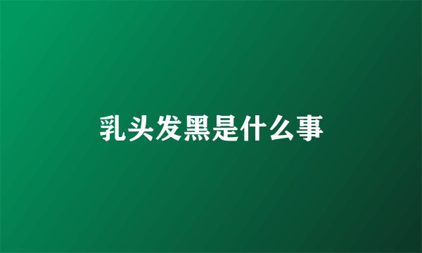 乳头发黑是什么事