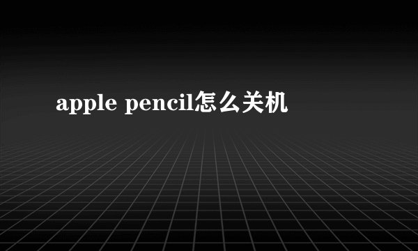 apple pencil怎么关机