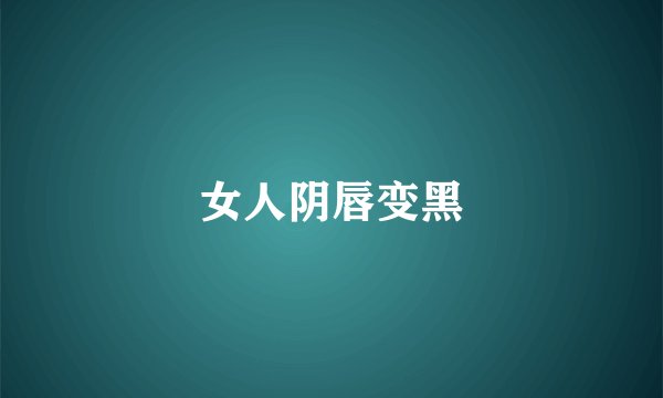 女人阴唇变黑