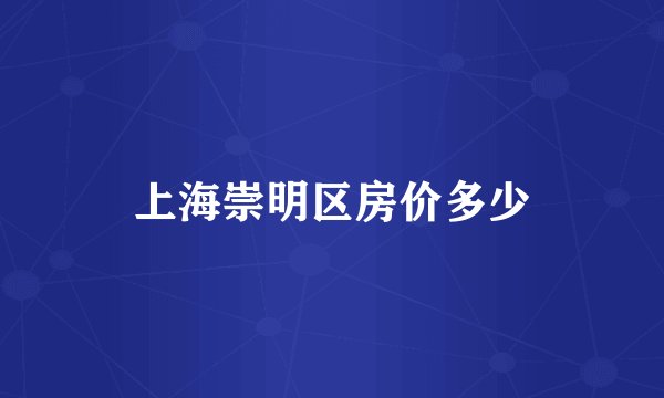 上海崇明区房价多少
