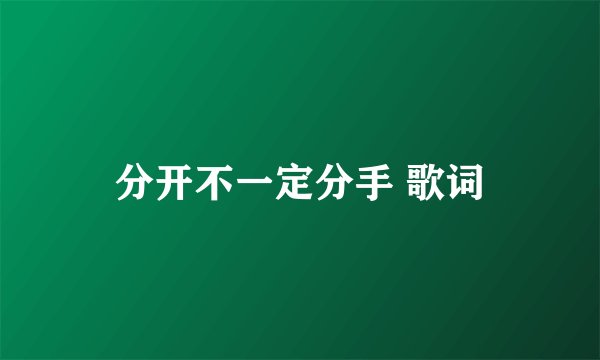 分开不一定分手 歌词