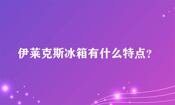 伊莱克斯冰箱有什么特点？