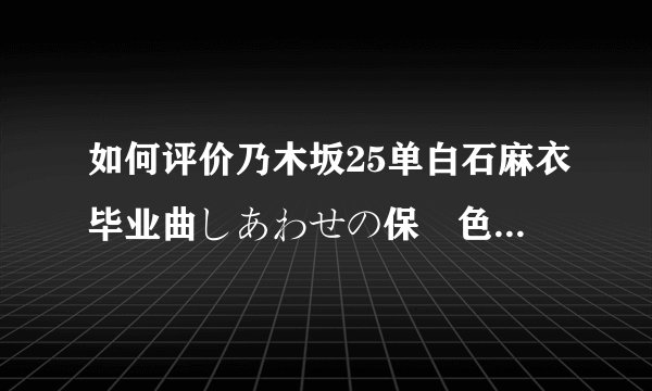 如何评价乃木坂25单白石麻衣毕业曲しあわせの保護色（幸福的保护色）MV和专辑封面？