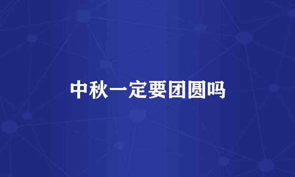 中秋一定要团圆吗