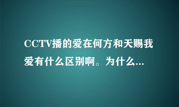 CCTV播的爱在何方和天赐我爱有什么区别啊。为什么今天又播了天赐我爱，是换名字了吗？人物还是一样的啊？