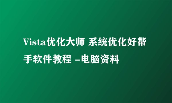 Vista优化大师 系统优化好帮手软件教程 -电脑资料
