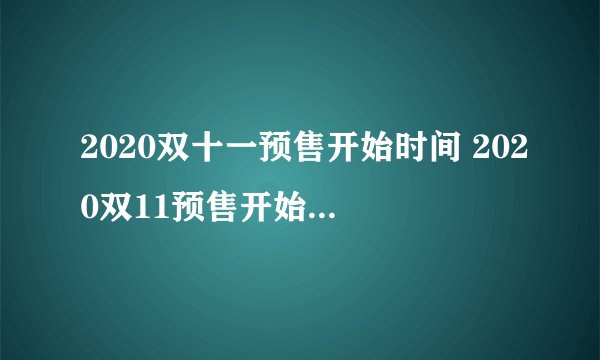 2020双十一预售开始时间 2020双11预售开始时间及规则
