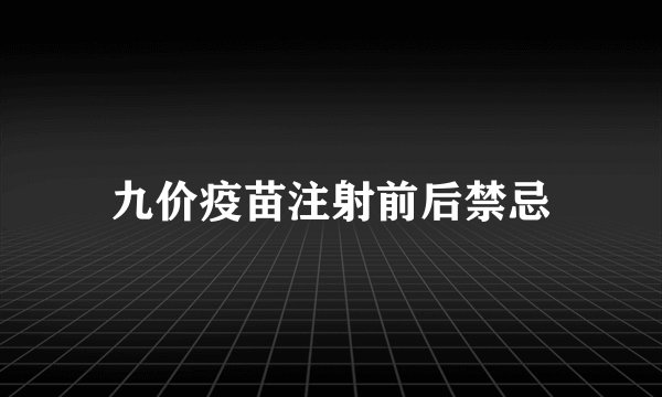 九价疫苗注射前后禁忌