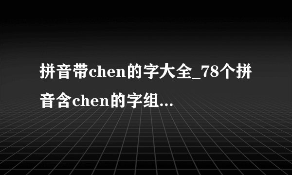 拼音带chen的字大全_78个拼音含chen的字组词-小孩子点读