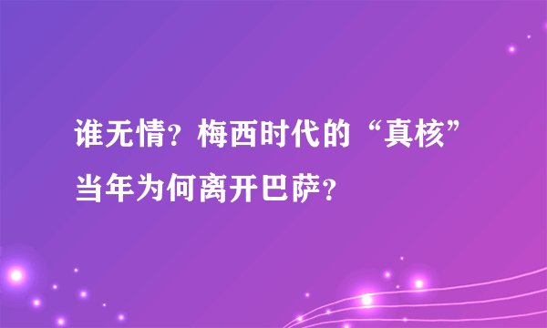 谁无情？梅西时代的“真核”当年为何离开巴萨？