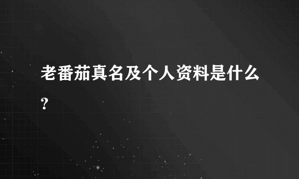 老番茄真名及个人资料是什么？