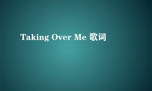Taking Over Me 歌词