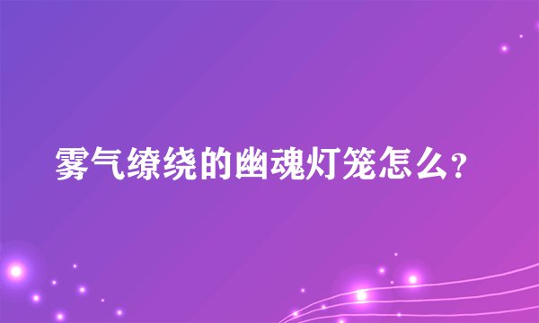雾气缭绕的幽魂灯笼怎么？