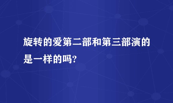 旋转的爱第二部和第三部演的是一样的吗?