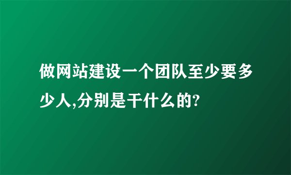 做网站建设一个团队至少要多少人,分别是干什么的?