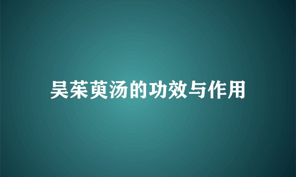 吴茱萸汤的功效与作用