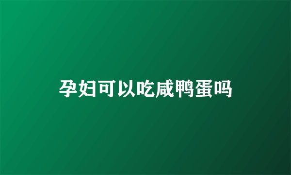 孕妇可以吃咸鸭蛋吗