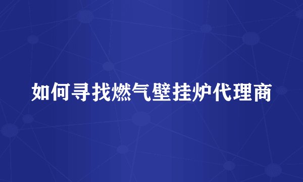 如何寻找燃气壁挂炉代理商
