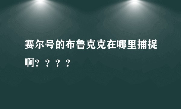 赛尔号的布鲁克克在哪里捕捉啊？？？？