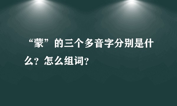 “蒙”的三个多音字分别是什么？怎么组词？